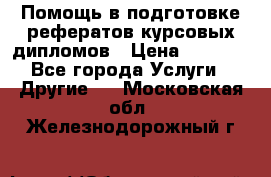 Помощь в подготовке рефератов/курсовых/дипломов › Цена ­ 2 000 - Все города Услуги » Другие   . Московская обл.,Железнодорожный г.